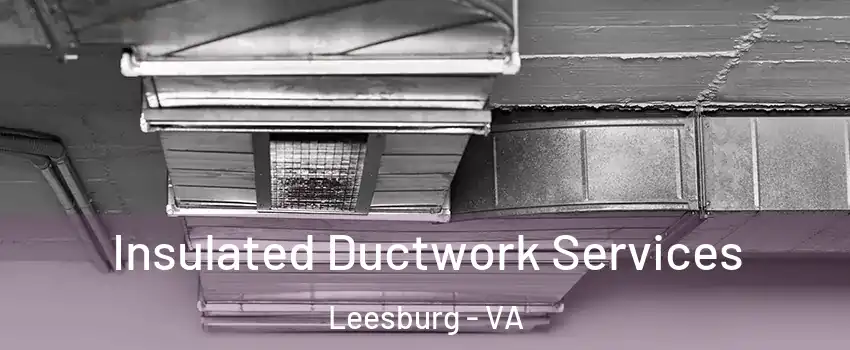  Insulated Ductwork Services Leesburg - VA